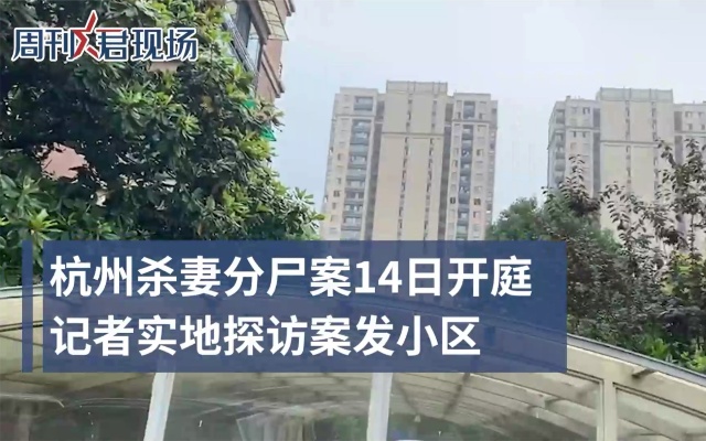 杭州杀妻分尸案5月14日开庭 案发小区房价未受影响，邻居搬走房子出租。