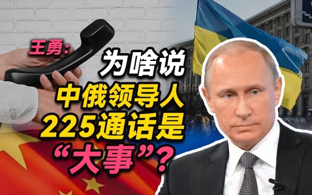 王勇：为啥说中俄领导人225通话是“大事”？