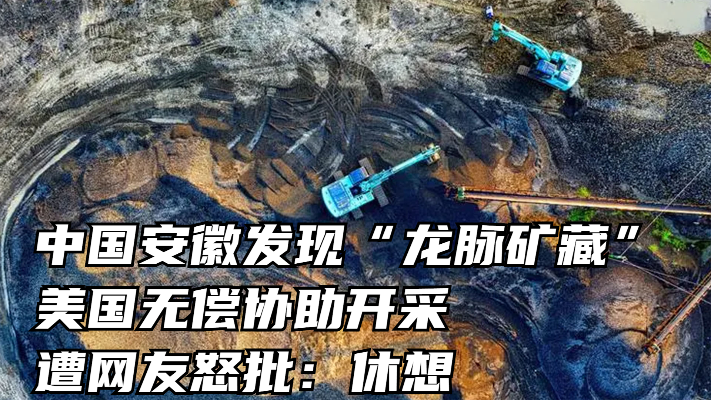 中国安徽发现“龙脉矿藏”，美国无偿协助开采，遭网友怒批：休想