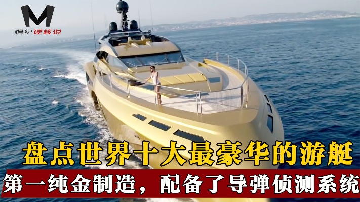 盘点世界十大豪华游艇，船体由纯金造，最贵的能买几十套汤臣一品