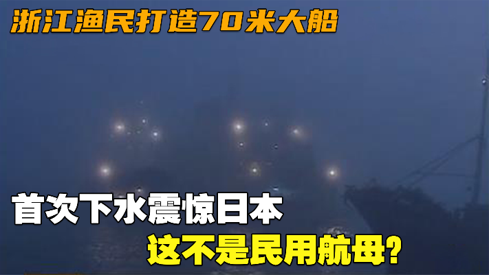 浙江渔民打造70米大船，首次下水震惊日本：这不是民用航母？
